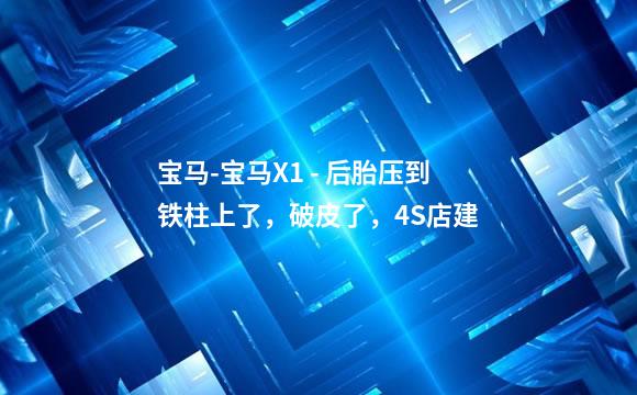 宝马-宝马X1 - 后胎压到铁柱上了，破皮了，4S店建